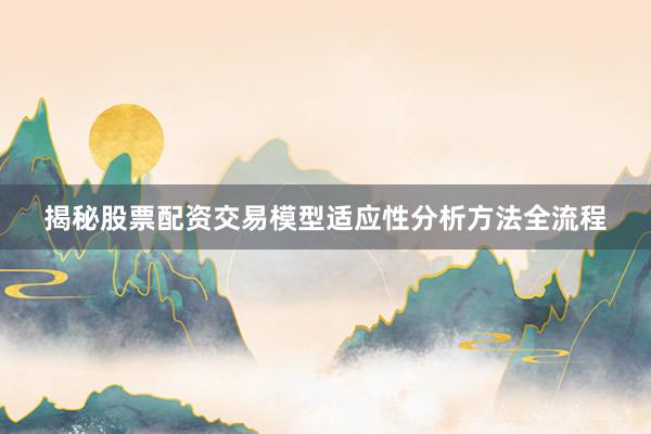 揭秘股票配资交易模型适应性分析方法全流程