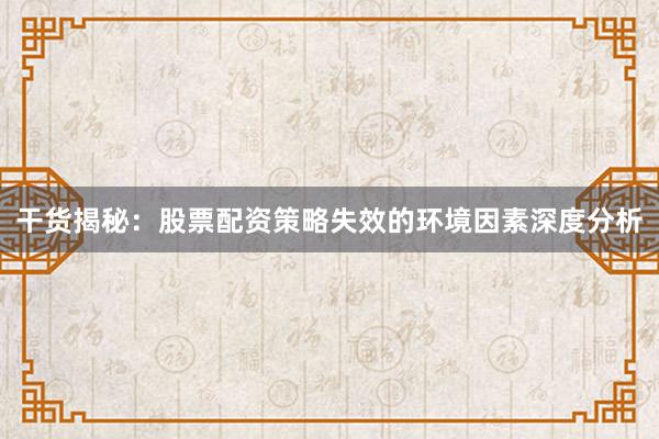 干货揭秘：股票配资策略失效的环境因素深度分析