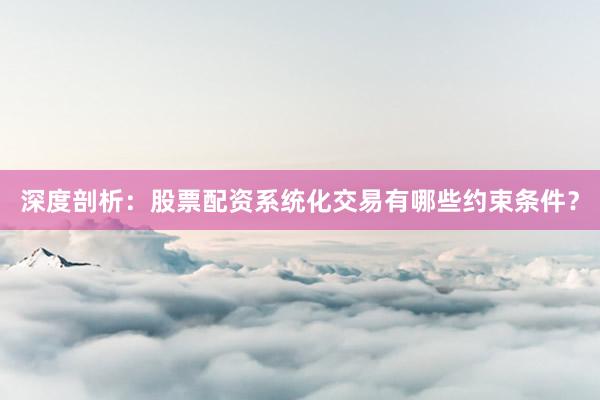 深度剖析：股票配资系统化交易有哪些约束条件？