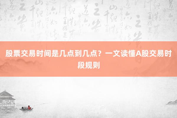 股票交易时间是几点到几点？一文读懂A股交易时段规则