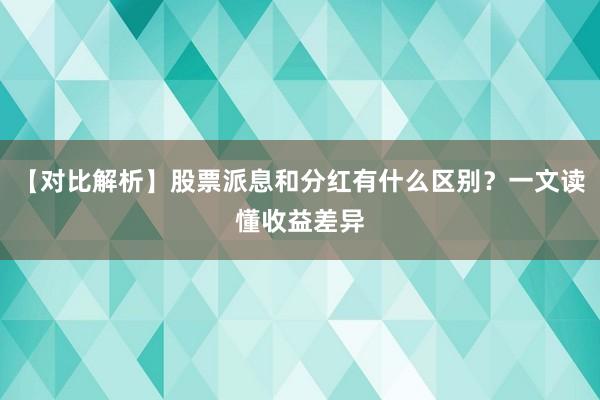 【对比解析】股票派息和分红有什么区别？一文读懂收益差异
