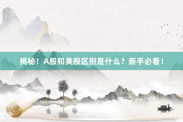 揭秘！A股和美股区别是什么？新手必看！