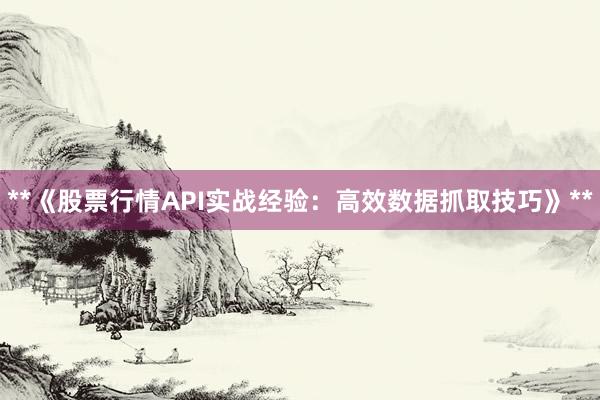 **《股票行情API实战经验：高效数据抓取技巧》**