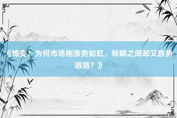 《惊变！为何市场刚涨势如虹，转瞬之间却又跌势汹汹？》