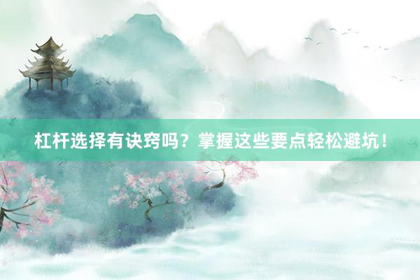杠杆选择有诀窍吗？掌握这些要点轻松避坑！