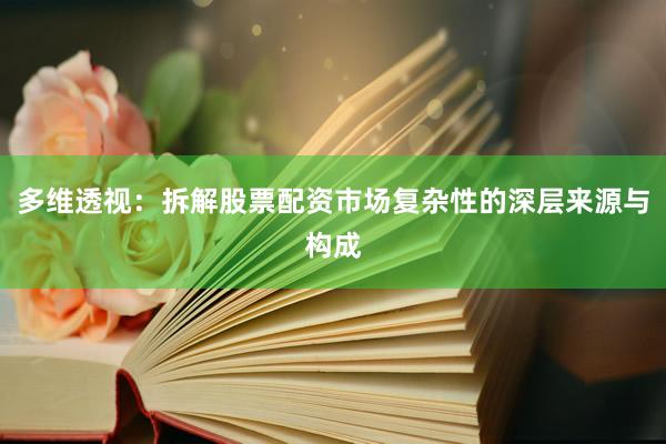 多维透视：拆解股票配资市场复杂性的深层来源与构成