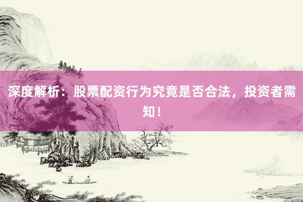 深度解析：股票配资行为究竟是否合法，投资者需知！