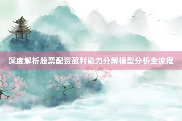 深度解析股票配资盈利能力分解模型分析全流程