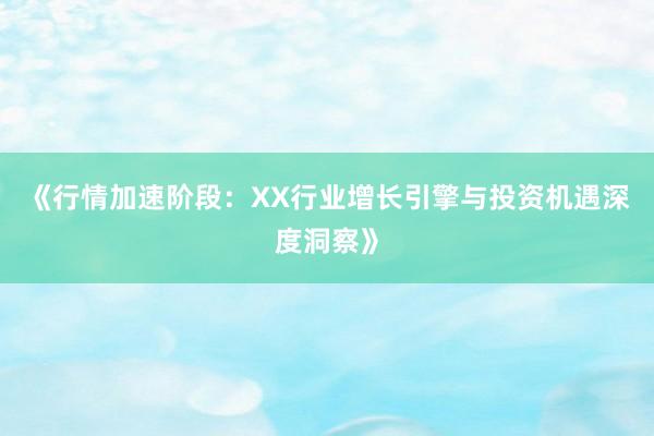 《行情加速阶段：XX行业增长引擎与投资机遇深度洞察》