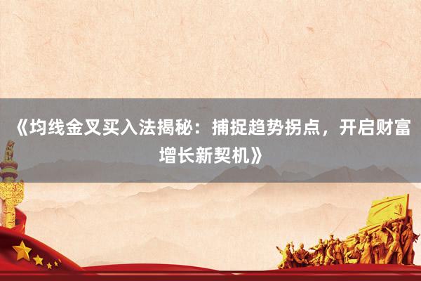 《均线金叉买入法揭秘：捕捉趋势拐点，开启财富增长新契机》