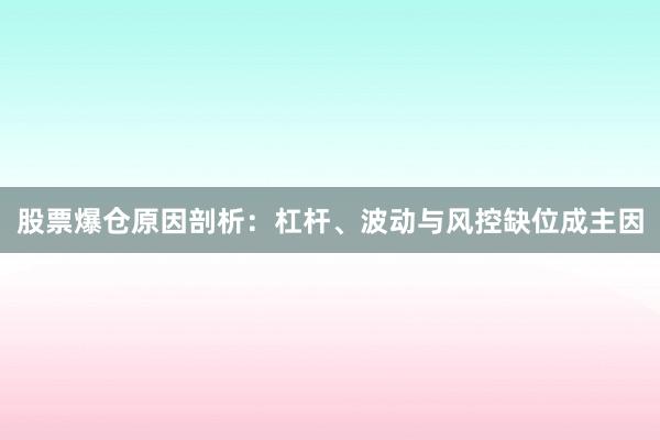 股票爆仓原因剖析：杠杆、波动与风控缺位成主因