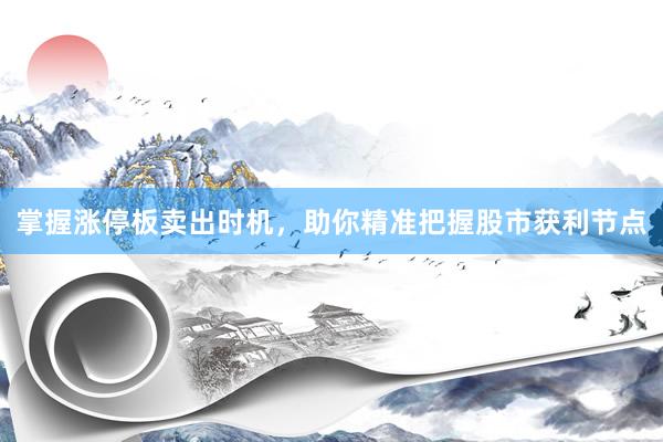 掌握涨停板卖出时机，助你精准把握股市获利节点