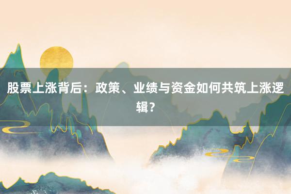 股票上涨背后：政策、业绩与资金如何共筑上涨逻辑？