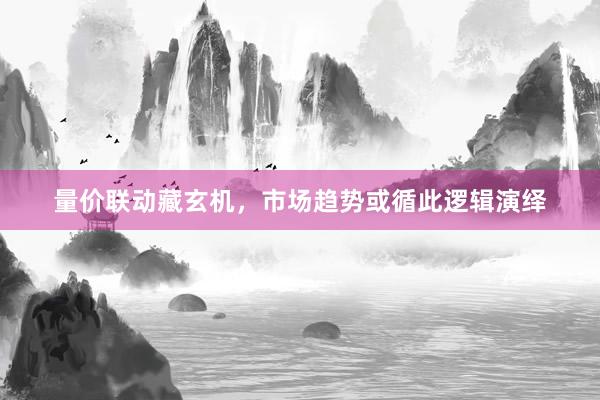 量价联动藏玄机，市场趋势或循此逻辑演绎