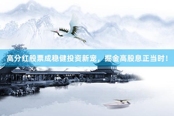 高分红股票成稳健投资新宠，掘金高股息正当时！
