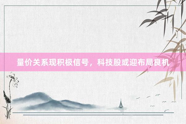 量价关系现积极信号，科技股或迎布局良机