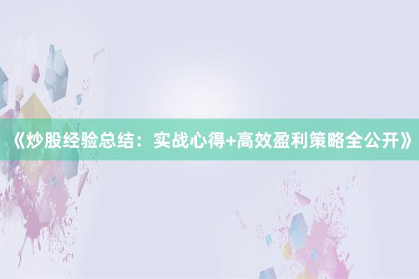 《炒股经验总结：实战心得+高效盈利策略全公开》